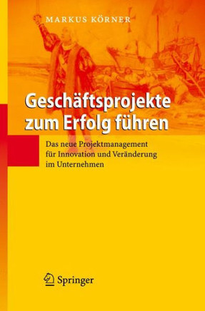 Gesch?ftsprojekte Zum Erfolg F?hren: Das Neue Projektmanagement F?r Innovation Und Ver?nderung Im Unternehmen