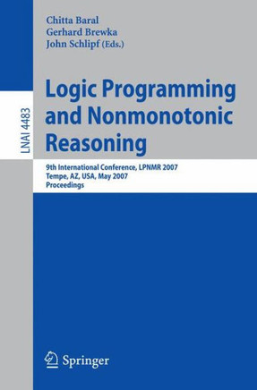 Logic Programming and Nonmonotonic Reasoning: 9th International Conference, Lpnmr 2007, Tempe, Az, Usa, May 15-17, 2007, Proceedings