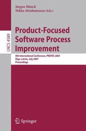 Product-Focused Software Process Improvement: 8th International Conference, PROFES 2007 Riga, Latvia, July 2-4, 2007 Proceedings