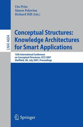 Conceptual Structures: Knowledge Architectures for Smart Applications: 15th International Conference on Conceptual Structures, Iccs 2007, Sheffield, U
