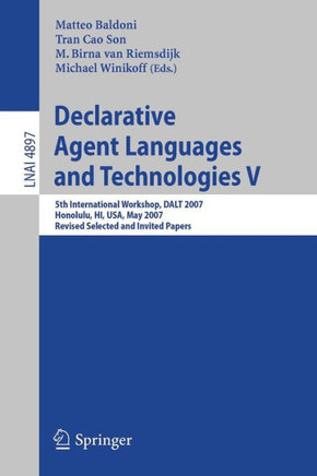 Declarative Agent Languages and Technologies V: 5th International Workshop, Dalt 2007, Honolulu, Hi, Usa, May 14, 2007, Revised Selected and Invited P