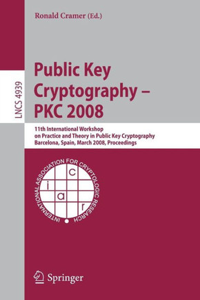 Public Key Cryptography - Pkc 2008: 11th International Workshop on Practice and Theory in Public-Key Cryptography, Barcelona, Spain, March 9-12, 2008,