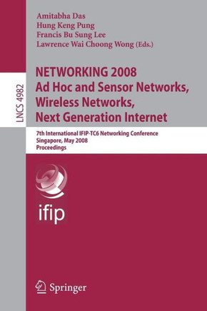 Networking 2008 AD Hoc and Sensor Networks, Wireless Networks, Next Generation Internet: 7th International Ifip-Tc6 Networking Conference Singapore, M