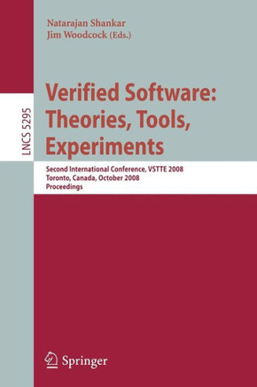 Verified Software: Theories, Tools, Experiments: Second International Conference, Vstte 2008, Toronto, Canada, October 6-9, 2008, Proceedings