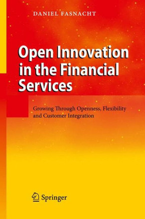 Open Innovation in the Financial Services: Growing Through Openness, Flexibility and Customer Integration