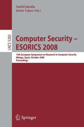 Computer Security - Esorics 2008: 13th European Symposium on Research in Computer Security, M?laga, Spain, October 6-8, 2008. Proceedings Computer Security - Esorics 2008: 13th European Symposium on Research in Computer Security, M?laga, Spain, October 6-8, 2008. Proceedings