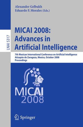 Micai 2008: Advances in Artificial Intelligence: 7th Mexican International Conference on Artificial Intelligence, Atizap?n de Zaragoza, Mexico, Octobe