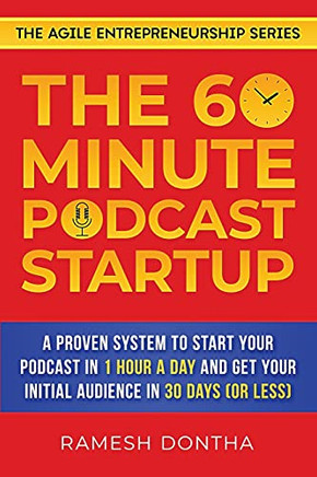 The 60-Minute Podcast Startup: A Proven System To Start Your Podcast In 1 Hour A Day And Get Your Initial Audience In 30 Days (Or Less) (The Agile Entrepreneurship Series)