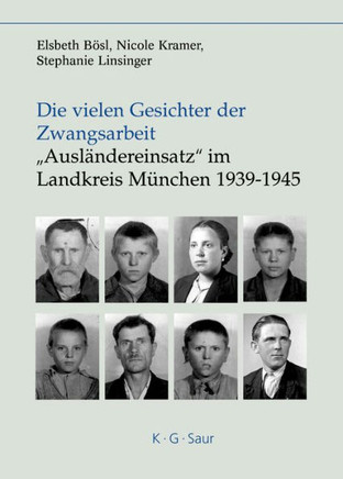 Die vielen Gesichter der Zwangsarbeit: ""Ausl?ndereinsatz"" im Landkreis M?nchen 1939-1945