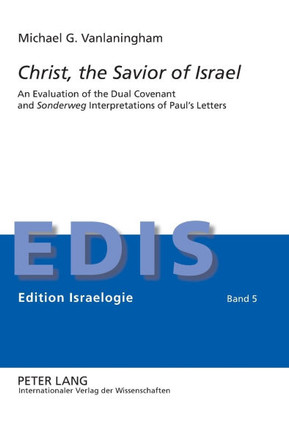 Christ, the Savior of Israel; An Evaluation of the Dual Covenant and ""Sonderweg"" Interpretations of Paul's Letters
