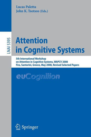 Attention in Cognitive Systems: 5th International Workshop on Attention in Cognitive Systems, WAPCV 2008 Fira, Santorini, Greece, May 12, 2008 Revised