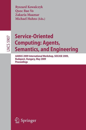 Service-Oriented Computing: Agents, Semantics, and Engineering: AAMAS 2009 International Workshop, SOCASE 2009, Budapest, Hungary, May 11, 2009, Proce