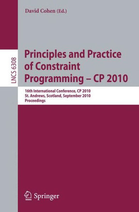 Principles and Practice of Constraint Programming - CP 2010: 16th International Conference, CP 2010, St. Andrews, Scotland, September 6-10, 2010, Proc