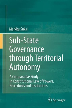 Sub-State Governance Through Territorial Autonomy: A Comparative Study in Constitutional Law of Powers, Procedures and Institutions