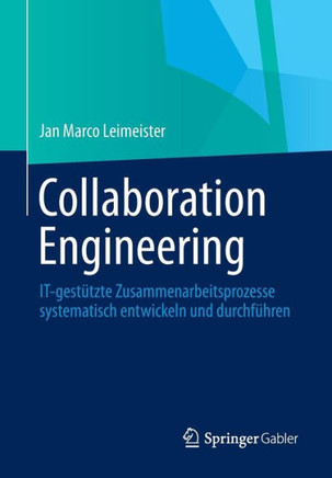 Collaboration Engineering: It-Gest?tzte Zusammenarbeitsprozesse Systematisch Entwickeln Und Durchf?hren
