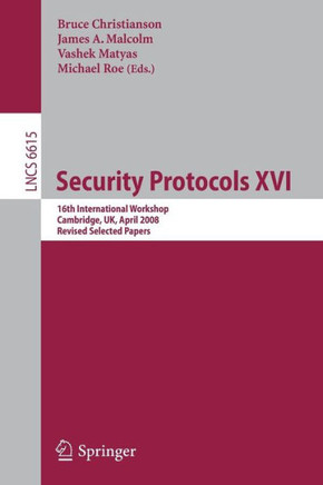Security Protocols XVI: 16th International Workshop, Cambridge, Uk, April 16-18, 2008. Revised Selected Papers