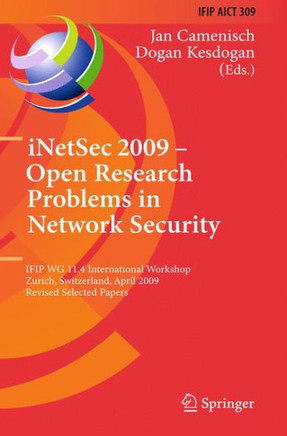 Inetsec 2009 - Open Research Problems in Network Security: Ifip Wg 11.4 International Workshop, Zurich, Switzerland, April 23-24, 2009, Revised Select