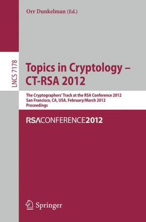 Topics in Cryptology - Ct-Rsa 2012: The Cryptographers' Track at the Rsa Conference 2012, San Francisco, Ca, Usa, February 27 - March 2, 2012, Proceed