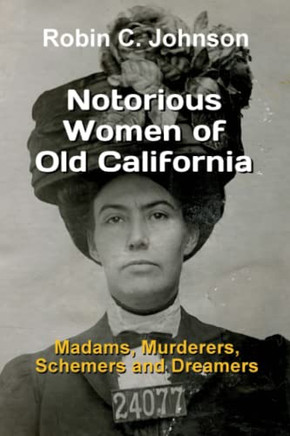 Notorious Women of Old California: Madams, Murderers, Schemers and Dreamers