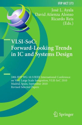Vlsi-Soc: Forward-Looking Trends in IC and Systems Design: 18th Ifip Wg 10.5/IEEE International Conference on Very Large Scale Integration, Vlsi-Soc 2