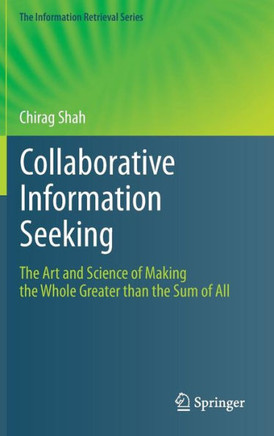 Collaborative Information Seeking: The Art and Science of Making the Whole Greater Than the Sum of All
