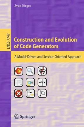 Construction and Evolution of Code Generators: A Model-Driven and Service-Oriented Approach Construction and Evolution of Code Generators: A Model-Driven and Service-Oriented Approach