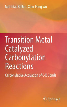 Transition Metal Catalyzed Carbonylation Reactions: Carbonylative Activation of C-X Bonds Transition Metal Catalyzed Carbonylation Reactions: Carbonylative Activation of C-X Bonds