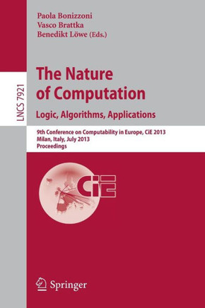 The Nature of Computation: Logic, Algorithms, Applications: 9th Conference on Computability in Europe, Cie 2013, Milan, Italy, July 1-5, 2013, Proceed