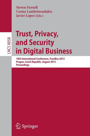 Trust, Privacy, and Security in Digital Business: 10th International Conference, Trustbus 2013, Prague, Czech Republic, August 28-29, 2013. Proceeding