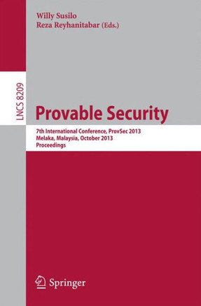 Provable Security: 7th International Conference, Provsec 2013, Melaka, Malaysia, October 23-25, 2013, Proceedings Provable Security: 7th International Conference, Provsec 2013, Melaka, Malaysia, October 23-25, 2013, Proceedings