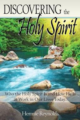 Discovering The Holy Spirit: Who The Holy Spirit Is And How He Is At Work In Our Lives Today