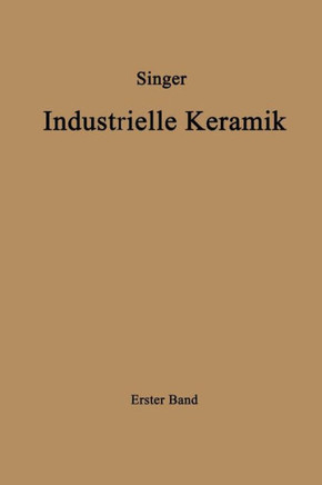 Industrielle Keramik: Erster Band Die Rohstoffe Eigenschaften, Vorkommen, Gewinnung Und Untersuchung