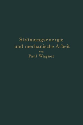 Str?mungsenergie Und Mechanische Arbeit: Beitr?ge Zur Abstrakten Dynamik Und Ihre Anwendung Auf Schiffspropeller, Schnelllaufende Pumpen Und Turbinen,