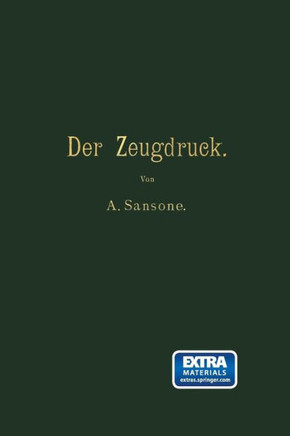 Der Zeugdruck: Bleicherei, F?rberei, Druckerei Und Appretur Baumwollener Gewebe