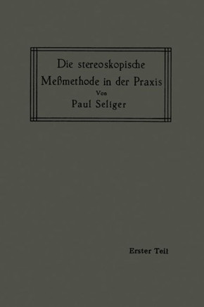 Die Stereoskopische Me?methode in Der PRAXIS: I. Teil: Einf?hrung in Die Topographie, Einf?hrung in Die Bildmessung, Normal-Stereogramm