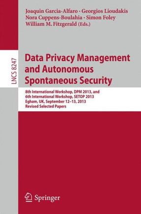 Data Privacy Management and Autonomous Spontaneous Security: 8th International Workshop, Dpm 2013, and 6th International Workshop, Setop 2013, Egham,