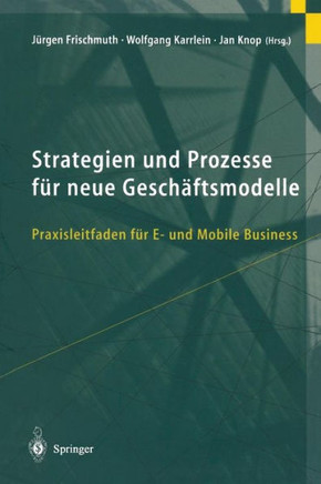 Strategien Und Prozesse F?r Neue Gesch?ftsmodelle: Praxisleitfaden F?r E- Und Mobile Business