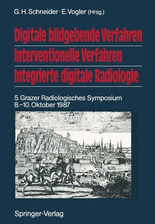 Digitale Bildgebende Verfahren Interventionelle Verfahren Integrierte Digitale Radiologie: 5. Grazer Radiologisches Symposium 8.-10. Oktober 1987