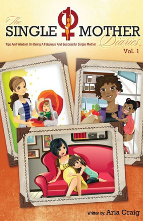 The Single Mother Diaries, Volume 1: Tips And Wisdom On Being A Fabulous And Successful Single Mother