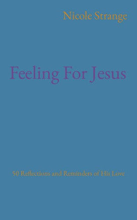 Feeling For Jesus: 50 Reflections And Reminders Of His Love