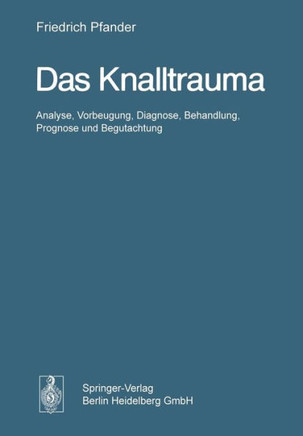 Das Knalltrauma: Analyse, Vorbeugung, Diagnose, Behandlung, Prognose Und Begutachtung Das Knalltrauma: Analyse, Vorbeugung, Diagnose, Behandlung, Prognose Und Begutachtung