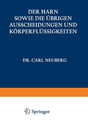 Der Harn Sowie Die ?brigen Ausscheidungen Und K?rperfl?ssigkeiten Von Mensch Und Tier Ihre Untersuchung Und Zusammensetzung in Normalem Und Pathologis