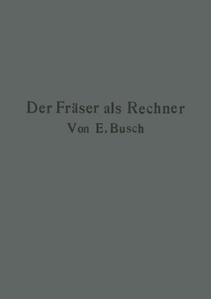 Der Fr?ser ALS Rechner: Berechnungen an Den Universal-Fr?smaschinen Und -Teilk?pfen in Einfachster Und Anschaulichster Darstellung Darum Zum S
