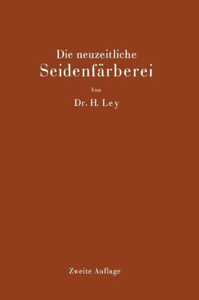 Die Neuzeitliche Seidenf?rberei: Handbuch F?r Die Seidenf?rbereien, F?rbereischulen Und F?rbereilaboratorien