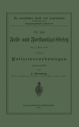 Die Zum Feld- Und Forstpolizei-Gesetz Vom 1. April 1880 Erlassenen Polizeiverordnungen