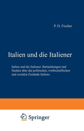 Italien Und Die Italiener: Betrachtungen Und Studien ?ber Die Politischen, Wirthschaftlichen Und Sozialen Zust?nde Italiens