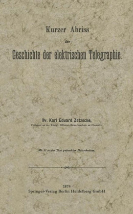 Kurzer Abriss Der Geschichte Der Elektrischen Telegraphie: Unter Besonderer Bezugnahme Auf Die Bei Gelegenheit Der Wiener Weltausstellung 1873 Veranst