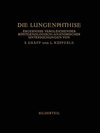 Die Lungenphthise: Ergebnisse Vergleichender R?ntgenologisch-Anatomischer Untersuchungen