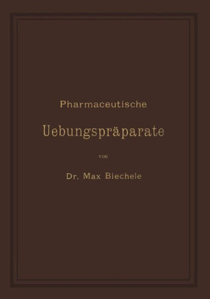 Pharmaceutische Uebungspr?parate: Anleitung Zur Darstellung, Erkennung, Pr?fung Und St?chiometrischen Berechnung Von Officinellen Chemisch-Pharmaceuti