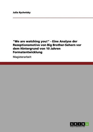 ""We are watching you!"" - Eine Analyse der Rezeptionsmotive von Big Brother-Sehern vor dem Hintergrund von 10 Jahren Formatentwicklung